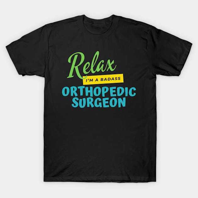 Orthopedic Surgeon Relax I'm A Badass T-Shirt by nZDesign